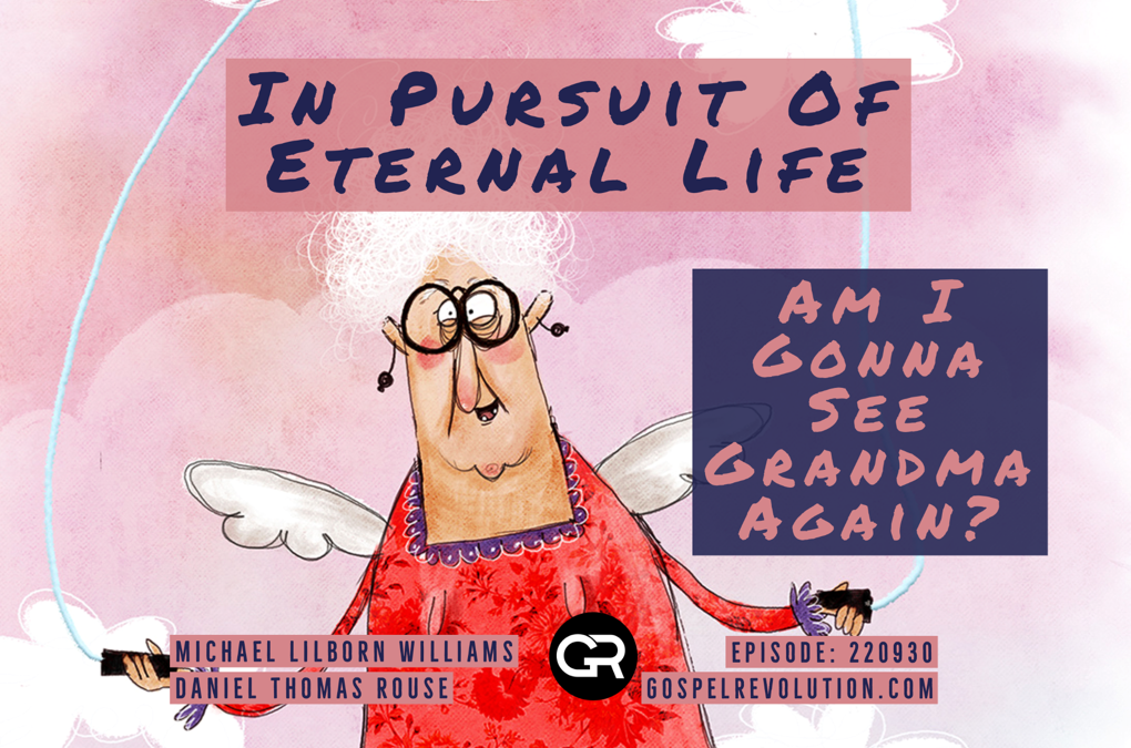 220930 In Pursuit Of Eternal Life: Am I Gonna See Grandma Again?