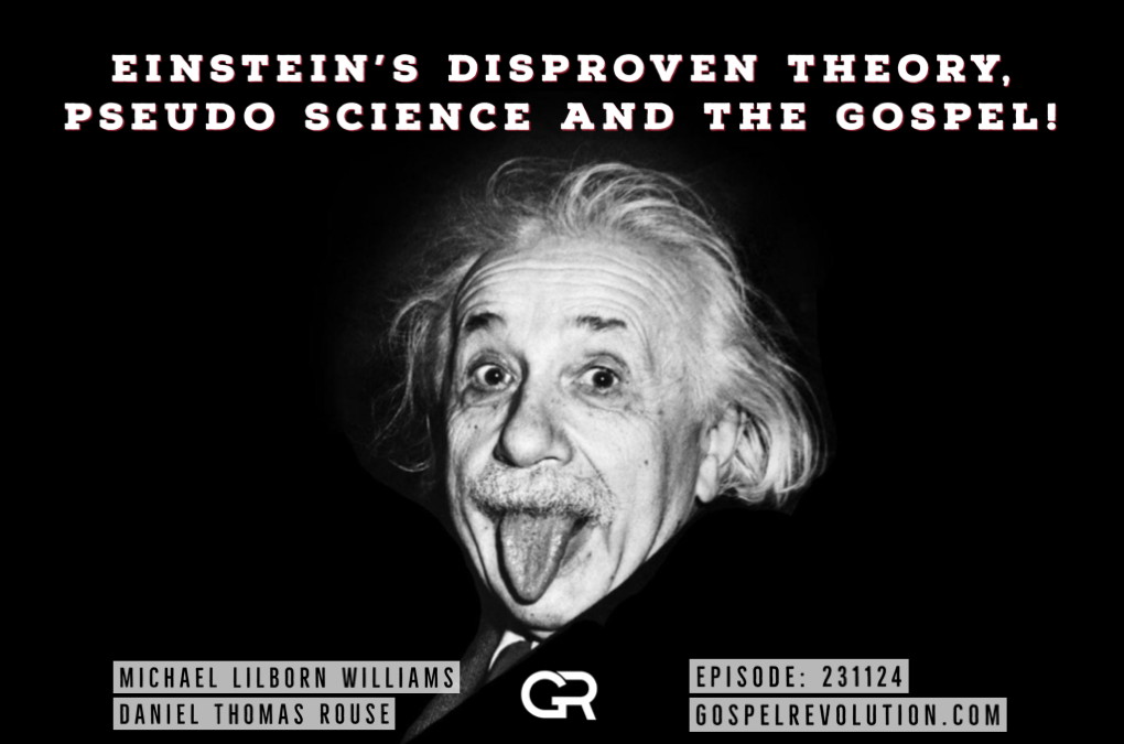 231124 Einstein’s Disproven Theory, Pseudo Science and the Gospel!